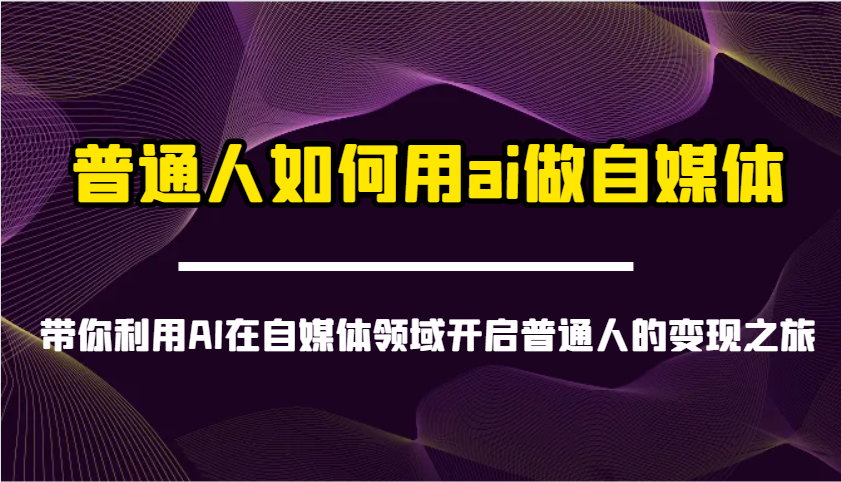 普通人如何用ai做自媒体-带你利用AI在自媒体领域开启普通人的变现之旅-财源创业网