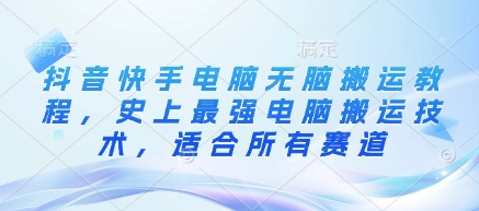 抖音快手电脑无脑搬运教程，史上最强电脑搬运技术，适合所有赛道-财源创业网