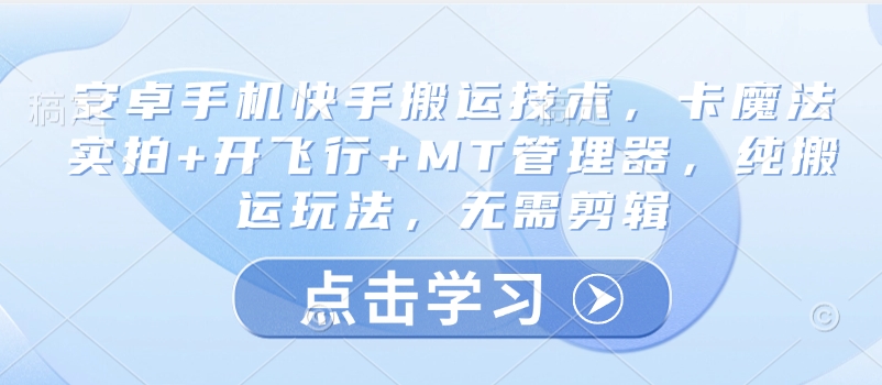 安卓手机快手搬运技术，卡魔法实拍+开飞行+MT管理器，纯搬运玩法，无需剪辑-财源创业网