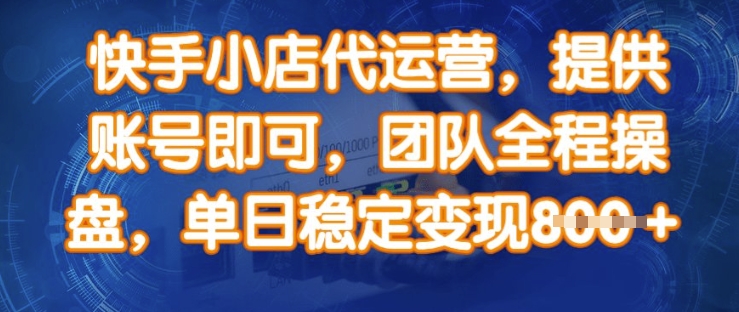 快手小店代运营，提供账号即可，团队全程操盘，单日稳定变现8张【揭秘】-财源创业网