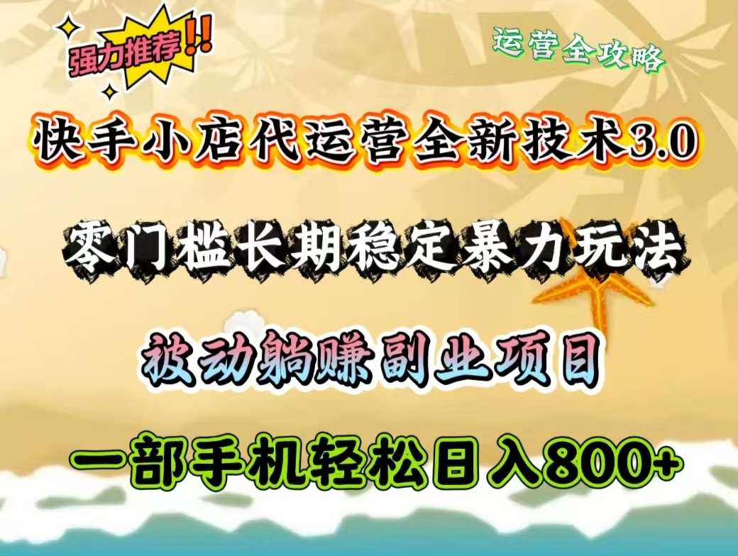 快手小店代运营全新技术3.0，零门槛长期稳定暴力玩法，被动躺赚一部手机轻松日入800+-财源创业网