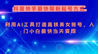 抖音快手最快吸粉起号方式，利用AI工具打造美女账号，入门小白最快当天变现-财源创业网