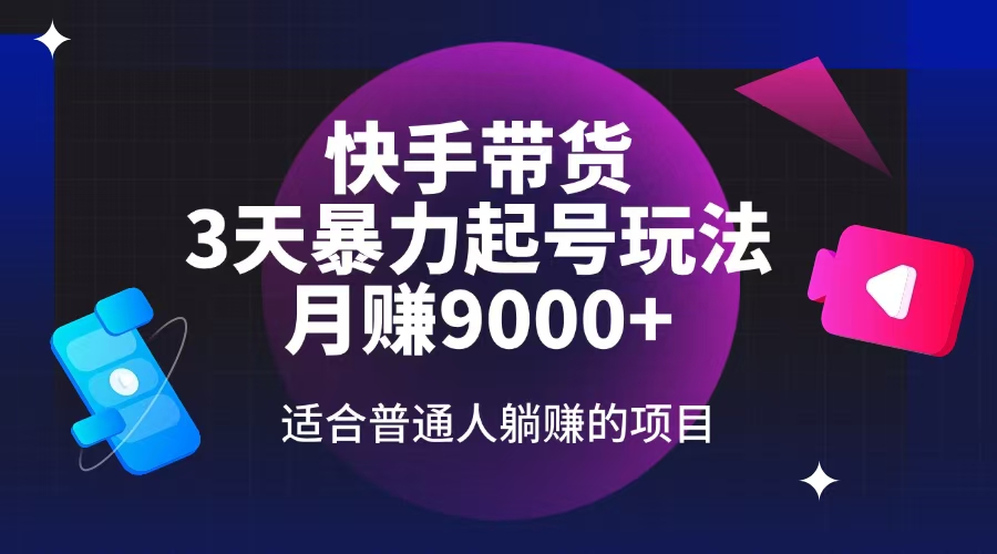快手带货，3天起号暴力玩法，月赚9000+，适合普通人躺赚的项目-财源创业网
