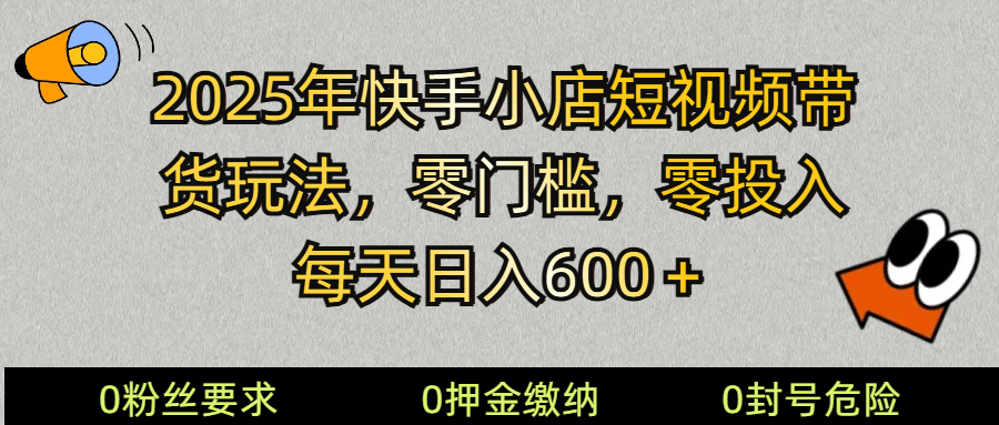 2025快手小店短视频带货模式，零投入，零门槛，每天日入600＋-财源创业网