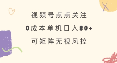 视频号点点关注，0成本单号80+，可矩阵，绿色正规，长期稳定【揭秘】-财源创业网