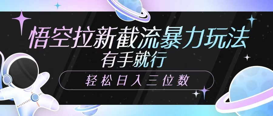悟空拉新截流暴力玩法，有手就行，轻松日入三位数-财源创业网