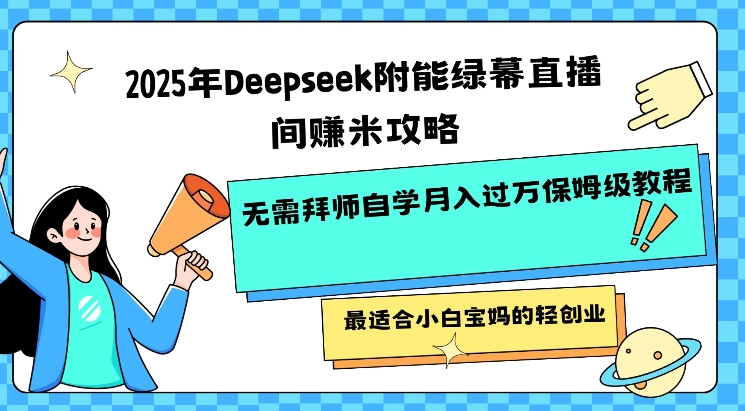 2025年Deepseek附能绿幕直播间挣米攻略无需拜师自学月入过W保姆级教程，最适合小白宝妈的轻创业-财源创业网