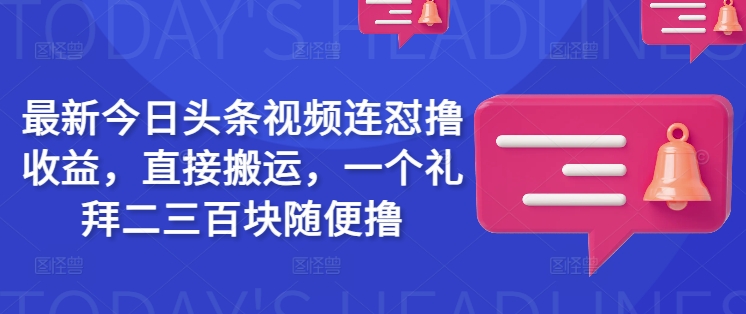 最新今日头条视频连怼撸收益，直接搬运，一个礼拜二三百块随便撸-财源创业网