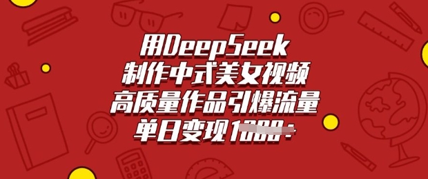 用DeepSeek制作中式美女视频，高质量作品引爆流量，单日变现多张-财源创业网