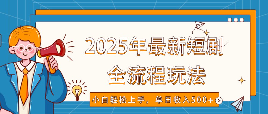 2025年最新短剧玩法，全流程实操，小白轻松上手，视频号抖音同步分发，单日收入500+-财源创业网