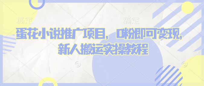 蛋花小说推文项目，0粉即可变现，新人搬运实操教程-财源创业网