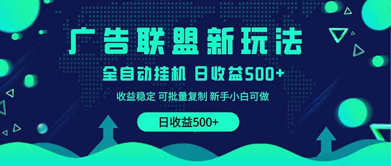 2025全新广告联盟玩法 单机500+课程实操分享 小白可无脑操作-财源创业网
