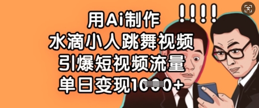 用Ai制作水滴小人跳舞视频，引爆短视频流量，单日变现数张-财源创业网