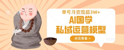 AI国学私域运营模型，单号月变现过W-财源创业网