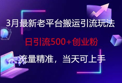 3月最新老平台搬运引流玩法，日引流500+创业粉，流量精准，当天可上手-财源创业网