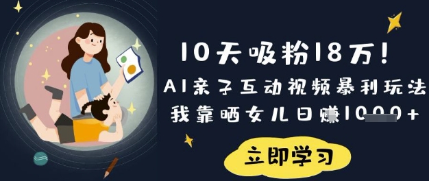 10天吸粉18W！AI亲子互动视频暴利玩法，我靠晒女儿日入数张-财源创业网