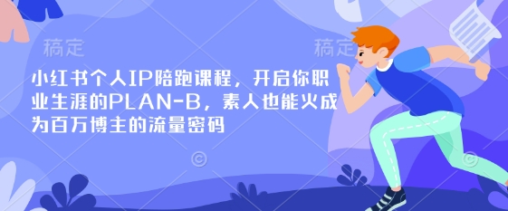小红书个人IP陪跑课程，开启你职业生涯的PLAN-B，素人也能火成为百万博主的流量密码-财源创业网