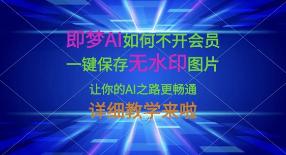 即梦AI如何不开会员，一键保存无水印图片，让你的AI之路更畅通，详细教学来啦-财源创业网