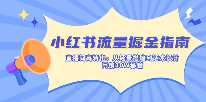 小红书流量掘金指南：直播间高转化：从场景搭建到话术设计，月销30W秘籍-财源创业网