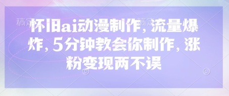 怀旧ai动漫制作，流量爆炸，5分钟教会你制作，涨粉变现两不误-财源创业网