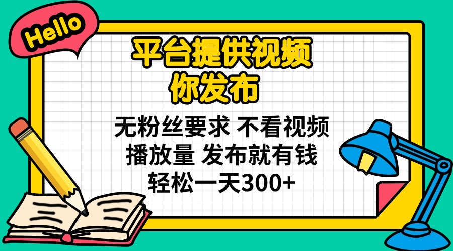 平台提供视频 你发布 无粉丝要求 不看视频播放量 发布就有钱 轻松一天300+-财源创业网