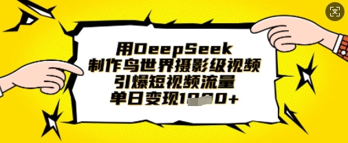 用DeepSeek制作鸟世界摄影级视频，引爆短视频流量，单日变现1k-财源创业网