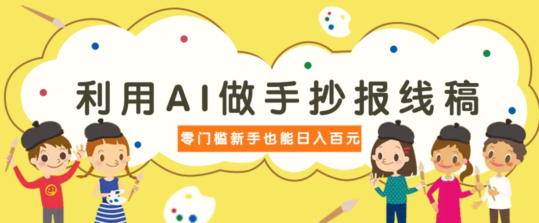 利用AI做手抄报线稿，需求大复购高，零成本新手也能轻松日赚百元-财源创业网