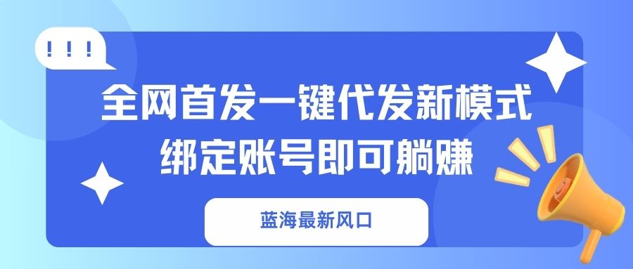 蓝海最新风口，全网首发一键代发新模式！绑定账号即可躺赚-财源创业网