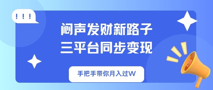 闷声发财新路子！三平台同步变现，手把手带你月入过W-财源创业网