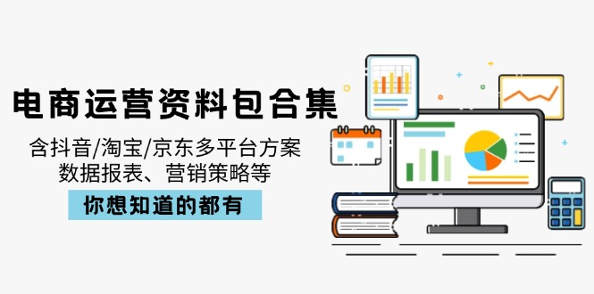 电商运营资料包合集，含抖音/淘宝/京东多平台方案，数据报表、营销策略等-财源创业网