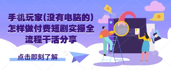 手机玩家(没有电脑的)怎样做付费短剧实操全流程干活分享-财源创业网