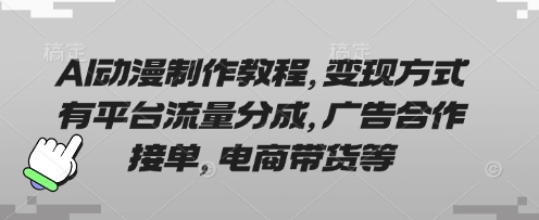 AI动漫制作教程，变现方式有平台流量分成，广告合作接单，电商带货等-财源创业网