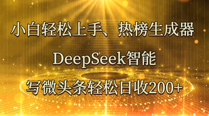 小白轻松上手、热榜生成器 DeepSeek智能写微头条轻松日收200+-财源创业网