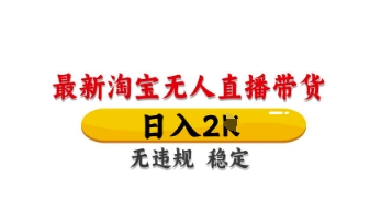 最新淘宝无人直播带货，日入数张，不违规不封号，独家技术，操作简单【揭秘】-财源创业网
