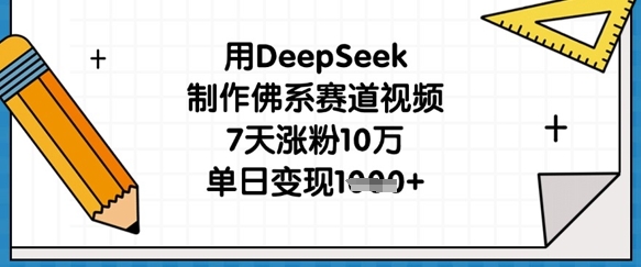 用DeepSeek制作佛系赛道视频，7天涨粉10万，单日变现1k-财源创业网