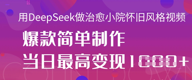 用DeepSeek做治愈小院怀旧风格视频，爆款轻松制作，当日最高变现1k-财源创业网