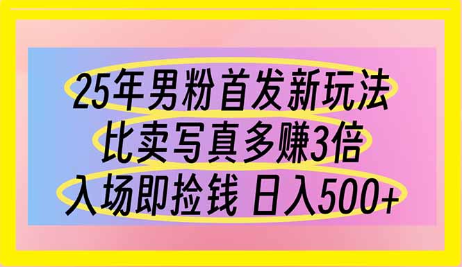 25年男粉首发新玩法 比卖写真赚的更多 入场即捡钱 日入500-财源创业网