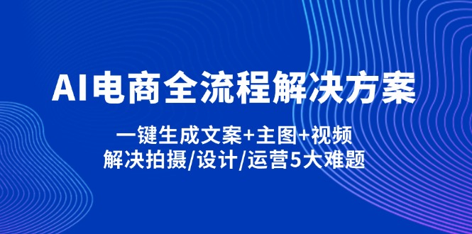 AI电商全流程解决方案,一键生成文案+主图+视频,解决拍摄/设计/运营5大难题-财源创业网