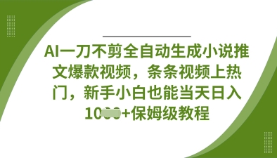 AI一刀不剪全自动生成小说推文爆款视频，条条视频上热门，新手小白也能当天日入数张-财源创业网