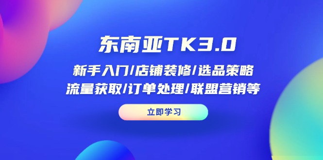 东南亚TK3.0：新手入门/店铺装修/选品策略/流量获取/订单处理/联盟营销等-财源创业网