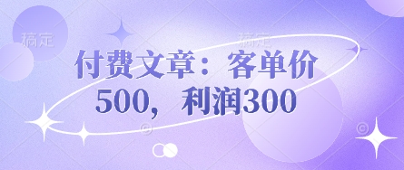 付费文章：客单价500，利润300-财源创业网