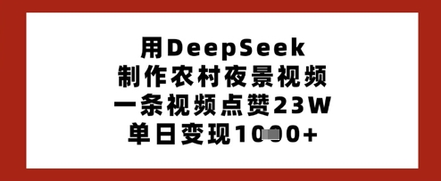 用DeepSeek制作农村夜景视频，一条视频点赞23W，单日变现多张-财源创业网