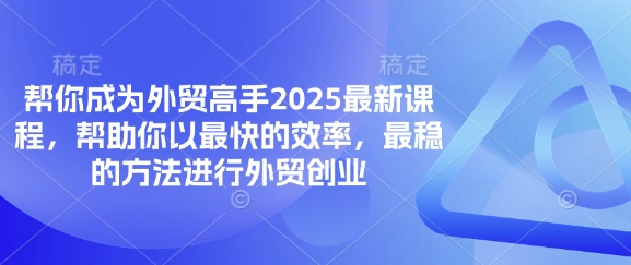 帮你成为外贸高手2025最新课程，帮助你以最快的效率，最稳的方法进行外贸创业-财源创业网