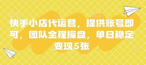 快手小店代运营，提供账号即可，团队全程操盘，单日稳定变现5张【揭秘】-财源创业网