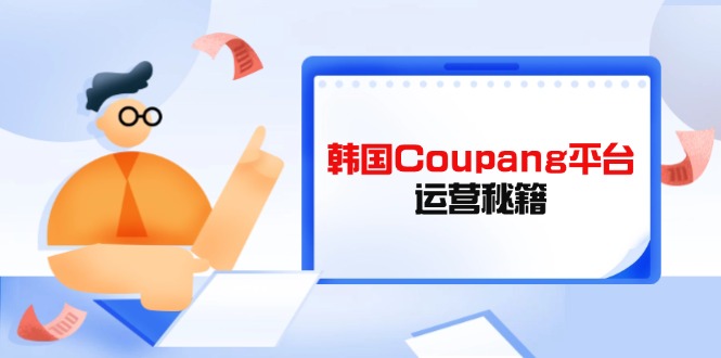 Coupang平台运营秘籍，酷胖卖家必修课，助力卖家提升平台竞争力-财源创业网