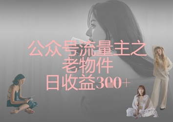 公众号流量主之老物件日收益300+-财源创业网