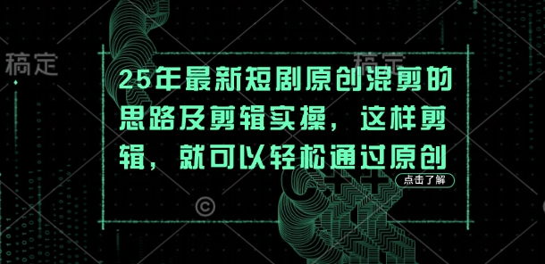 25年最新短剧原创混剪的思路及剪辑实操，这样剪辑，就可以轻松通过原创-财源创业网