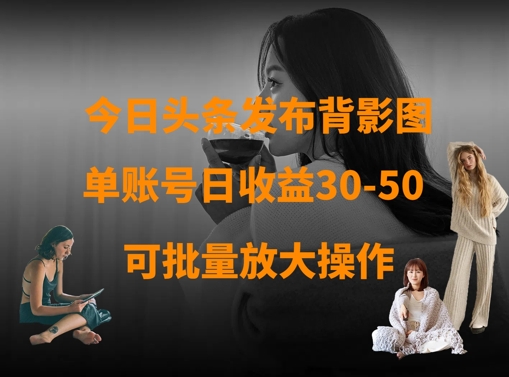 今日头条发布背影图，单账号日收益30-50，可放大操作-财源创业网