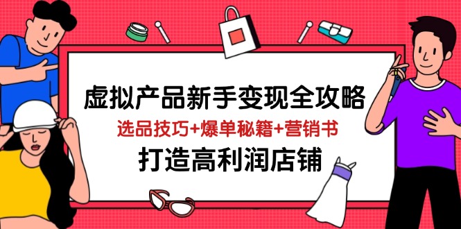 虚拟产品新手变现全攻略，选品技巧+爆单秘籍+营销书，打造高利润店铺-财源创业网