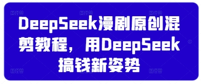 DeepSeek漫剧原创混剪教程，用DeepSeek搞钱新姿势-财源创业网